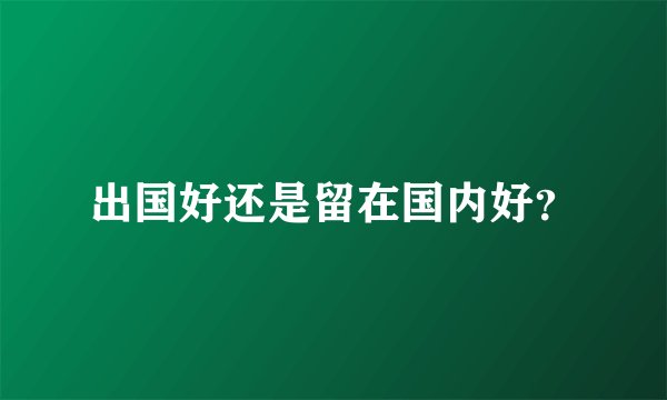 出国好还是留在国内好？