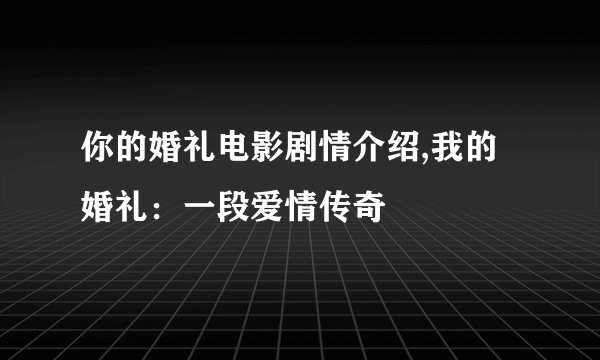 你的婚礼电影剧情介绍,我的婚礼：一段爱情传奇