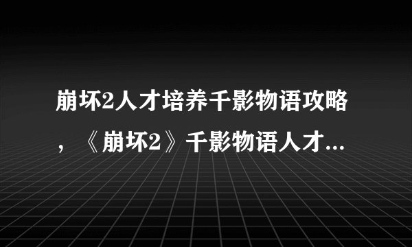 崩坏2人才培养千影物语攻略,《崩坏2》千影物语人才培训攻略
