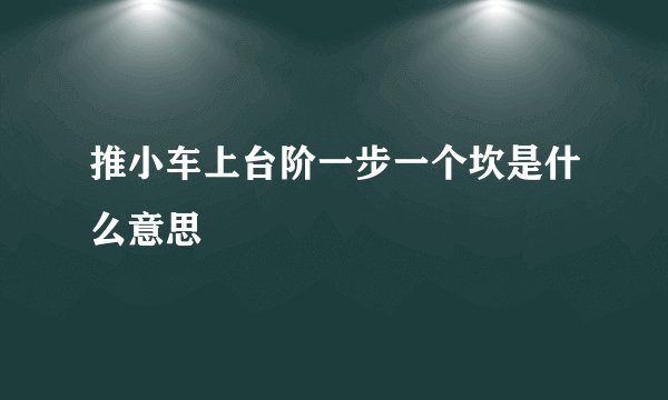 推小车上台阶一步一个坎是什么意思