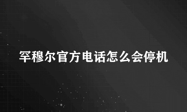 罕穆尔官方电话怎么会停机
