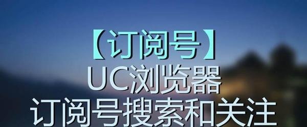 UC浏览器订阅号如何搜索和关注？