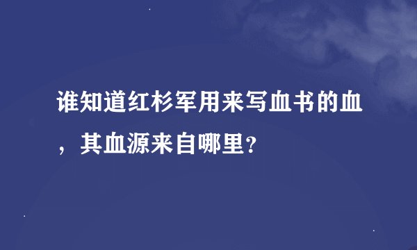 谁知道红杉军用来写血书的血，其血源来自哪里？