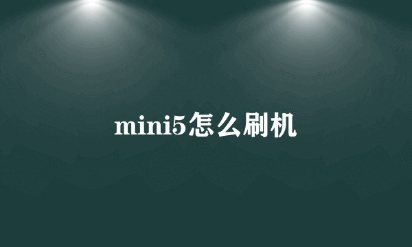 mini5怎么刷机