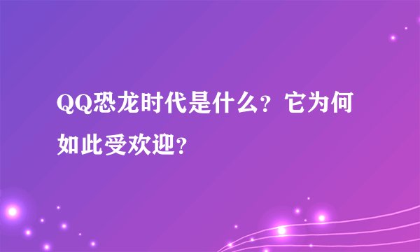 QQ恐龙时代是什么？它为何如此受欢迎？