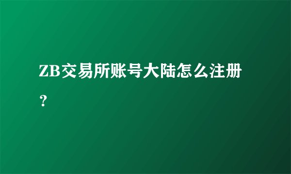 ZB交易所账号大陆怎么注册？