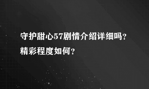 守护甜心57剧情介绍详细吗？精彩程度如何？