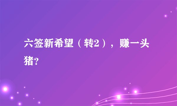 六签新希望（转2），赚一头猪？
