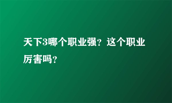 天下3哪个职业强？这个职业厉害吗？