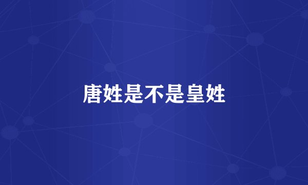 唐姓是不是皇姓