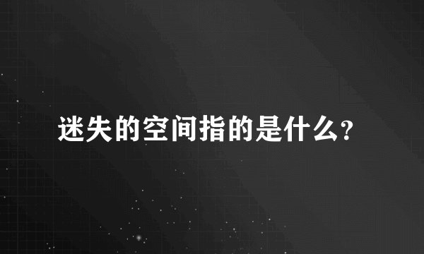 迷失的空间指的是什么？