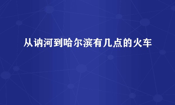 从讷河到哈尔滨有几点的火车