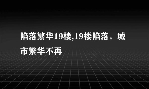 陷落繁华19楼,19楼陷落，城市繁华不再