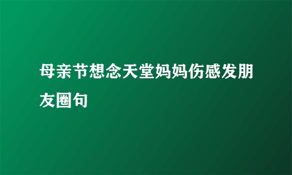 母亲节想念天堂妈妈伤感发朋友圈句