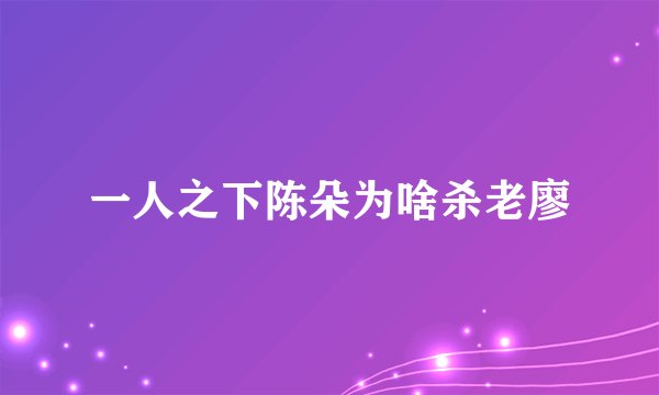 一人之下陈朵为啥杀老廖