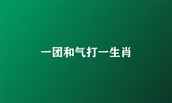 一团和气打一生肖