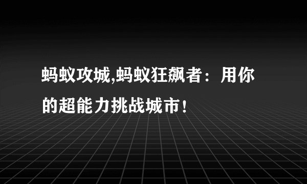 蚂蚁攻城,蚂蚁狂飙者：用你的超能力挑战城市！
