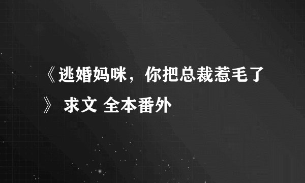 《逃婚妈咪，你把总裁惹毛了》 求文 全本番外