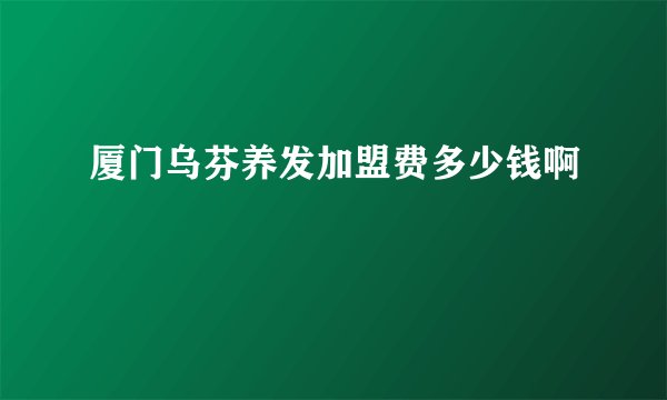 厦门乌芬养发加盟费多少钱啊