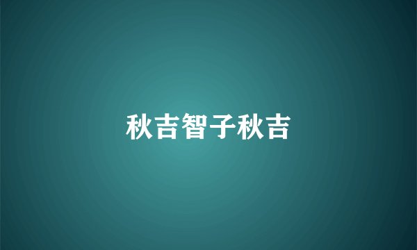秋吉智子秋吉