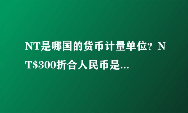NT是哪国的货币计量单位？NT$300折合人民币是多少呢？