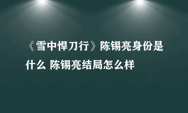 《雪中悍刀行》陈锡亮身份是什么 陈锡亮结局怎么样