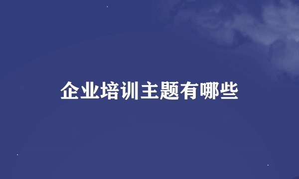 企业培训主题有哪些