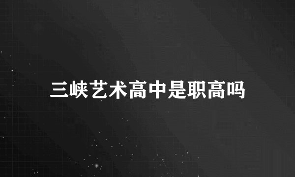 三峡艺术高中是职高吗