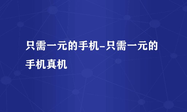 只需一元的手机-只需一元的手机真机