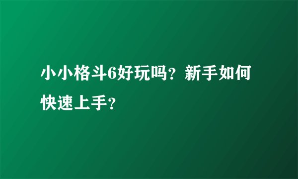 小小格斗6好玩吗？新手如何快速上手？