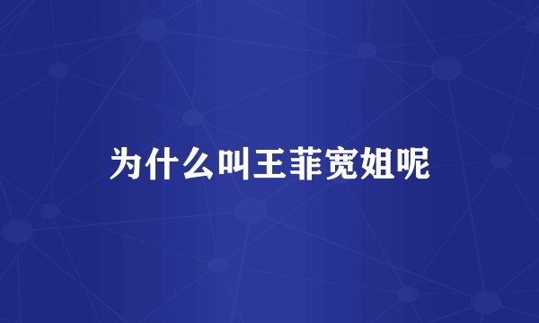 为什么叫王菲宽姐呢