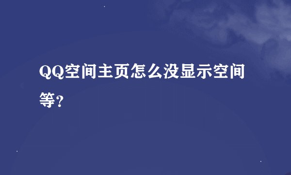 QQ空间主页怎么没显示空间等？