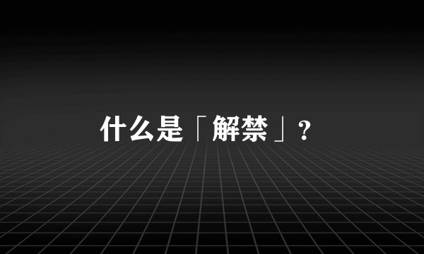 什么是「解禁」？