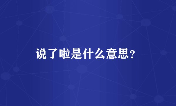 说了啦是什么意思？