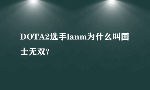 DOTA2选手lanm为什么叫国士无双?