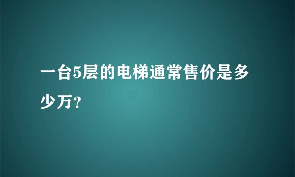 一台5层的电梯通常售价是多少万？