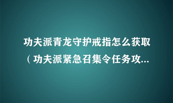 功夫派青龙守护戒指怎么获取（功夫派紧急召集令任务攻略）「干货」
