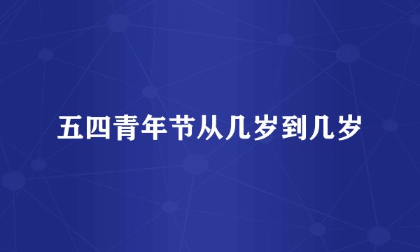 五四青年节从几岁到几岁