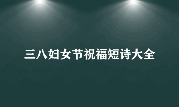 三八妇女节祝福短诗大全