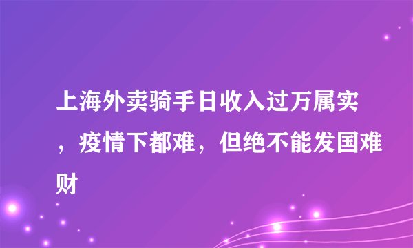 上海外卖骑手日收入过万属实，疫情下都难，但绝不能发国难财