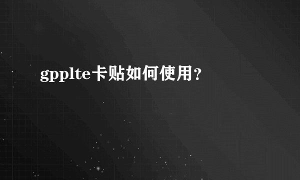 gpplte卡贴如何使用?