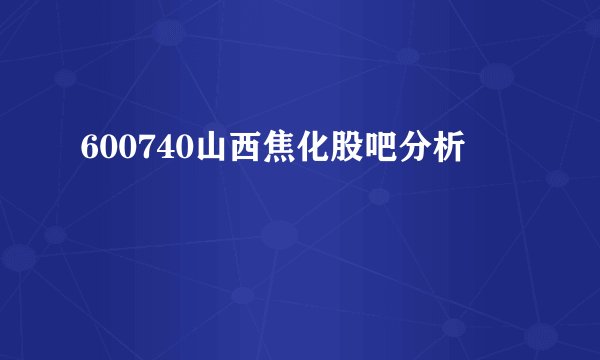 600740山西焦化股吧分析