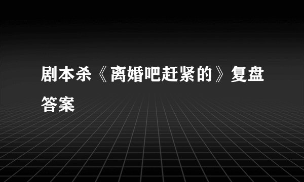 剧本杀《离婚吧赶紧的》复盘答案