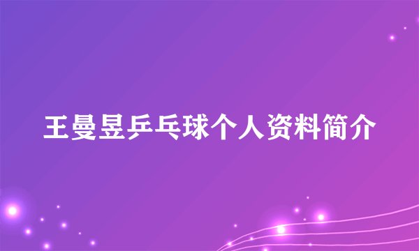 王曼昱乒乓球个人资料简介
