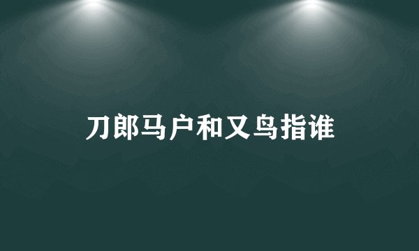 刀郎马户和又鸟指谁