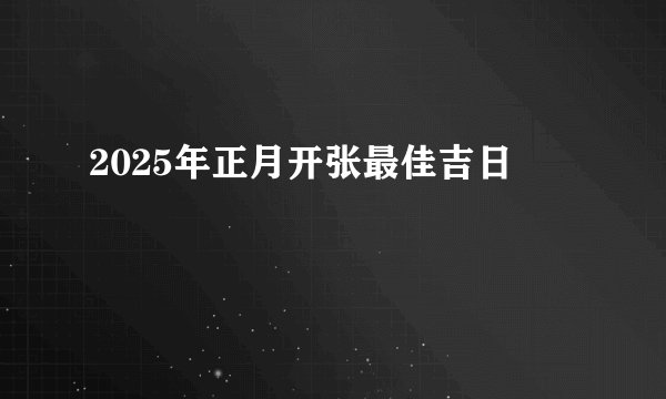 2025年正月开张最佳吉日