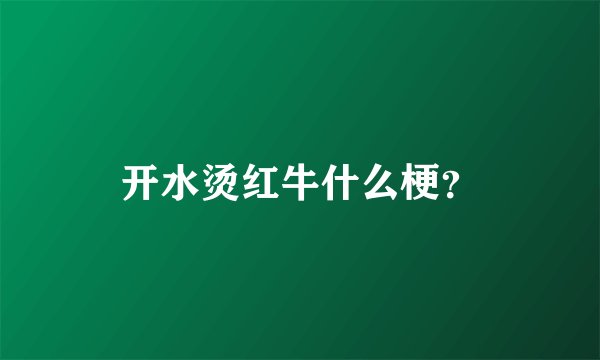 开水烫红牛什么梗？