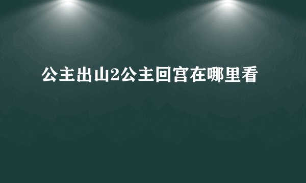 公主出山2公主回宫在哪里看