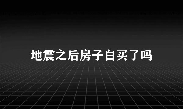 地震之后房子白买了吗