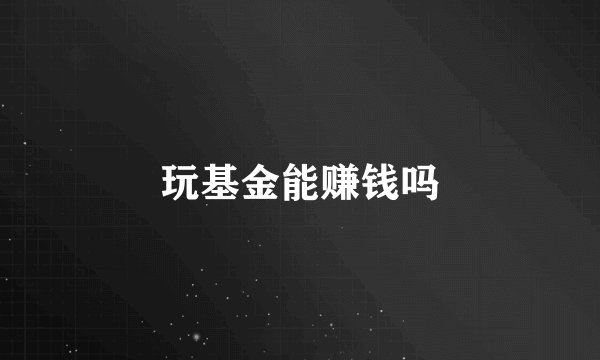 玩基金能赚钱吗
